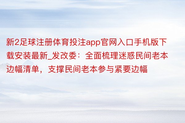 新2足球注册体育投注app官网入口手机版下载安装最新_发改委：全面梳理迷惑民间老本边幅清单，支撑民间老本参与紧要边幅