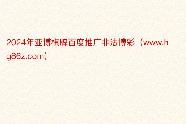 2024年亚博棋牌百度推广非法博彩（www.hg86z.com）
