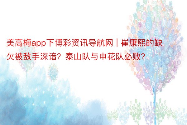 美高梅app下博彩资讯导航网 | 崔康熙的缺欠被敌手深谙？泰山队与申花队必败？