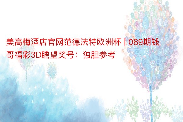 美高梅酒店官网范德法特欧洲杯 | 089期钱哥福彩3D瞻望奖号：独胆参考
