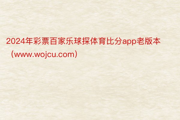 2024年彩票百家乐球探体育比分app老版本（www.wojcu.com）