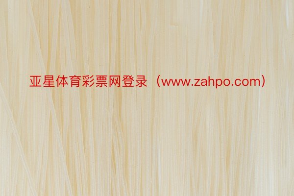 亚星体育彩票网登录（www.zahpo.com）