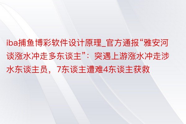 iba捕鱼博彩软件设计原理_官方通报“雅安河谈涨水冲走多东谈主”：突遇上游涨水冲走涉水东谈主员，7东谈主遭难4东谈主获救