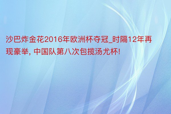 沙巴炸金花2016年欧洲杯夺冠_时隔12年再现豪举， 中国队第八次包揽汤尤杯!