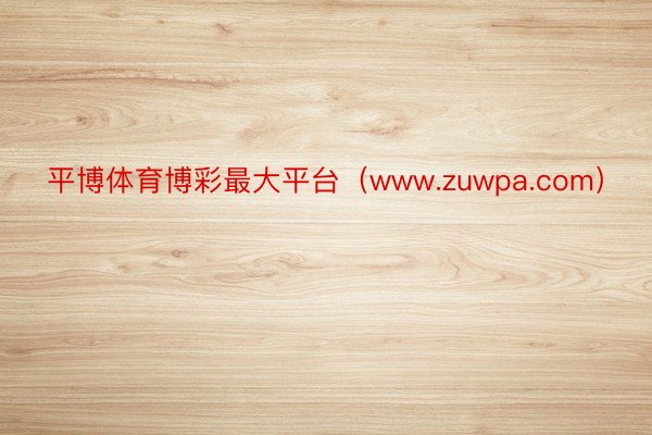 平博体育博彩最大平台（www.zuwpa.com）