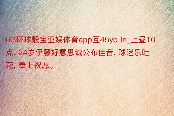 uG环球骰宝亚娱体育app互45yb in_上昼10点, 2