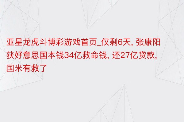 亚星龙虎斗博彩游戏首页_仅剩6天, 张康阳获好意思国本钱34亿救命钱, 还27亿贷款, 国米有救了
