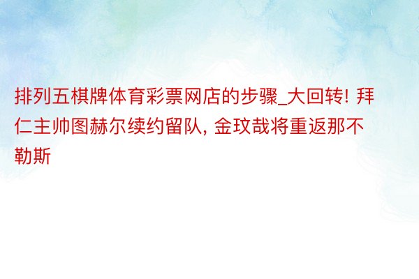 排列五棋牌体育彩票网店的步骤_大回转! 拜仁主帅图赫尔续约留队, 金玟哉将重返那不勒斯