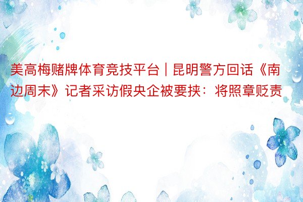 美高梅赌牌体育竞技平台 | 昆明警方回话《南边周末》记者采访