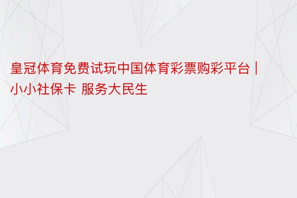 皇冠体育免费试玩中国体育彩票购彩平台 | 小小社保卡 服务大民生