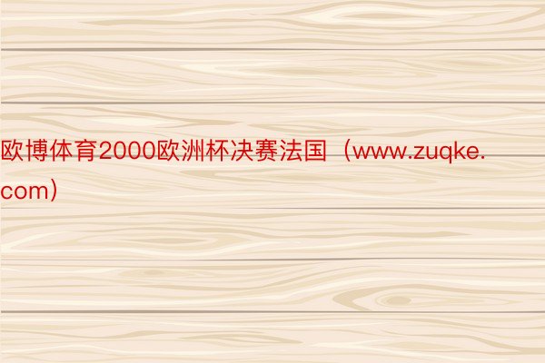 欧博体育2000欧洲杯决赛法国（www.zuqke.com）