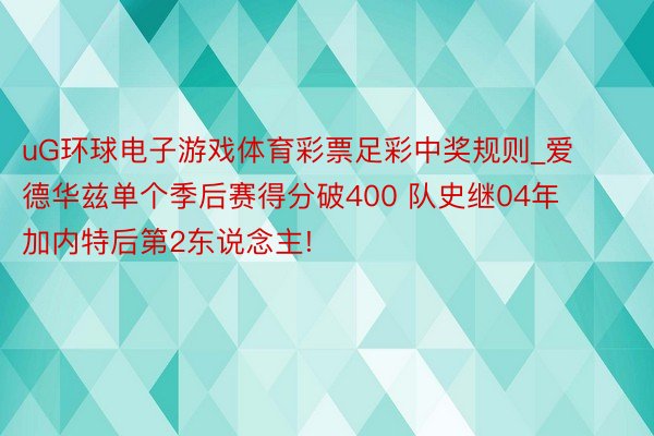 uG环球电子游戏体育彩票足彩中奖规则_爱德华兹单个季后赛得分破400 队史继04年加内特后第2东说念主!