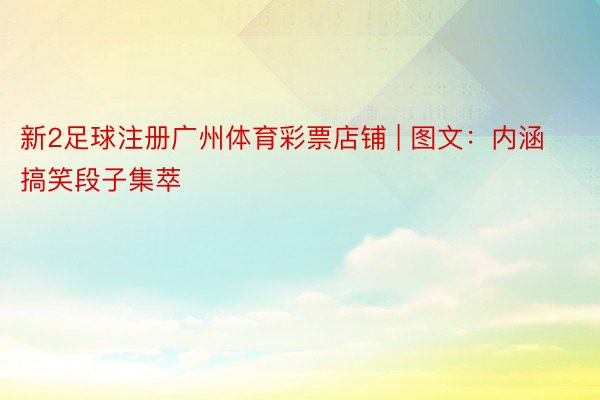 新2足球注册广州体育彩票店铺 | 图文：内涵搞笑段子集萃