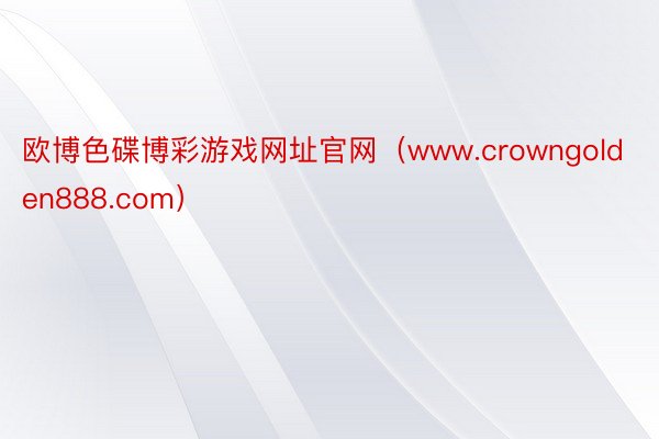 欧博色碟博彩游戏网址官网（www.crowngolden888.com）