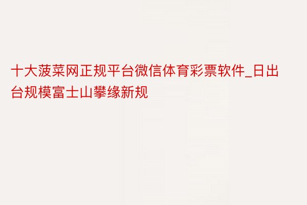 十大菠菜网正规平台微信体育彩票软件_日出台规模富士山攀缘新规