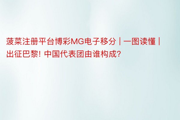 菠菜注册平台博彩MG电子移分 | 一图读懂 | 出征巴黎! 中国代表团由谁构成?