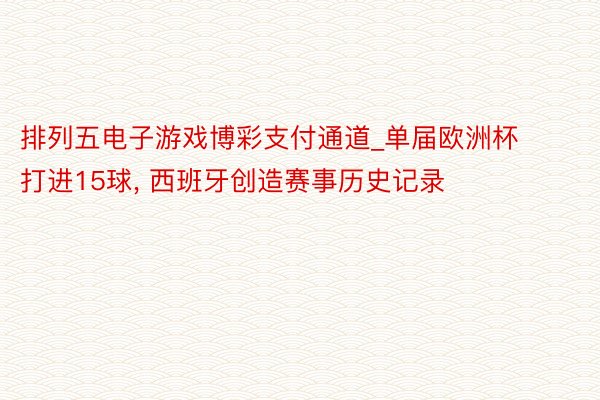 排列五电子游戏博彩支付通道_单届欧洲杯打进15球, 西班牙创造赛事历史记录