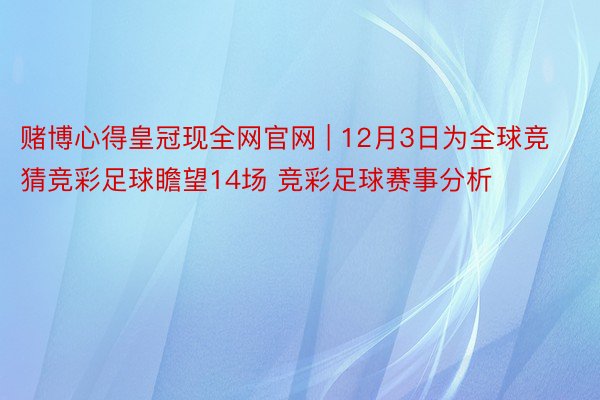 赌博心得皇冠现全网官网 | 12月3日为全球竞猜竞彩足球瞻望14场 竞彩足球赛事分析