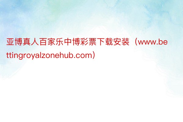 亚博真人百家乐中博彩票下载安装（www.bettingroyalzonehub.com）