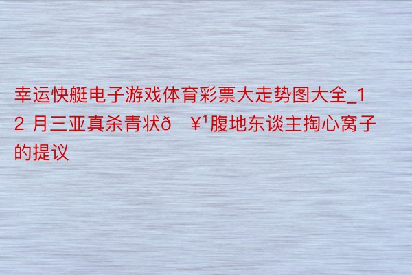 幸运快艇电子游戏体育彩票大走势图大全_12 月三亚真杀青状🥹腹地东谈主掏心窝子的提议