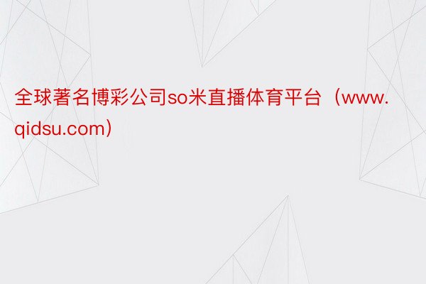 全球著名博彩公司so米直播体育平台（www.qidsu.com）
