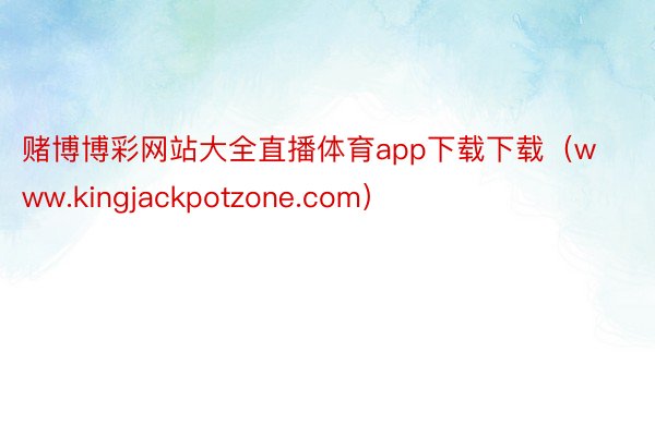 赌博博彩网站大全直播体育app下载下载（www.kingjackpotzone.com）