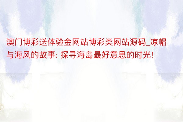 澳门博彩送体验金网站博彩类网站源码_凉帽与海风的故事: 探寻海岛最好意思的时光!