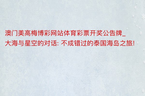 澳门美高梅博彩网站体育彩票开奖公告牌_大海与星空的对话: 不成错过的泰国海岛之旅!